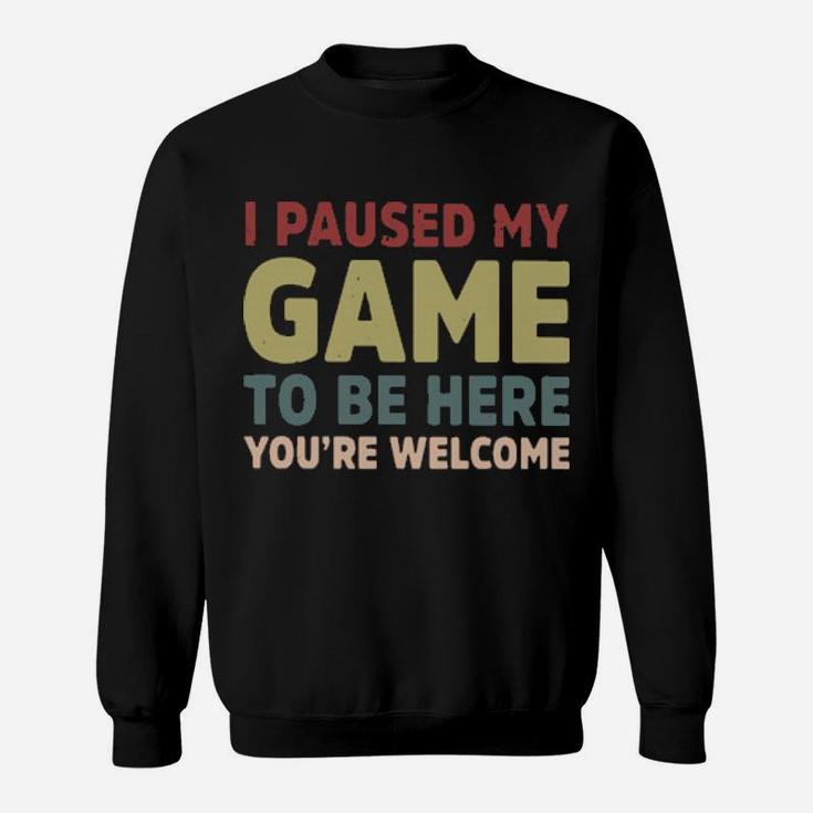 I Paused My Game To Be Here You're Welcome Sweatshirt