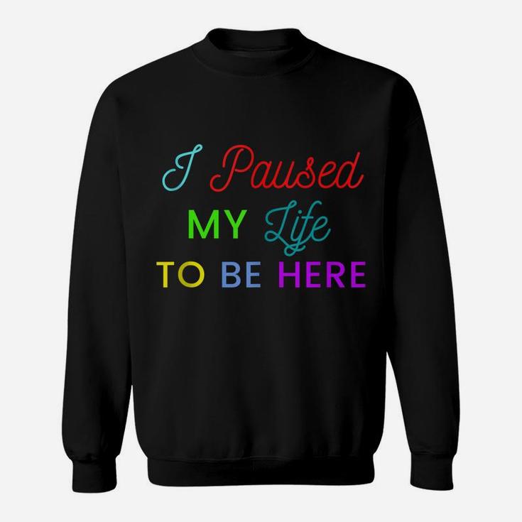 I Paused My Life To Be Here Funny Shirts For Women Funny Men Sweatshirt
