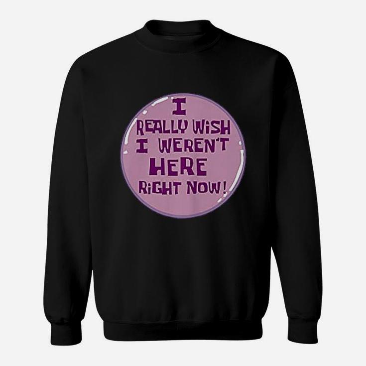 I Really Wish I Were Not Here Right Now Sweatshirt