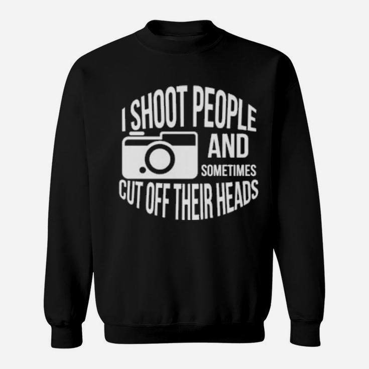 I Shoot People And Sometimes Cut Off Their Heads Pun Sweatshirt