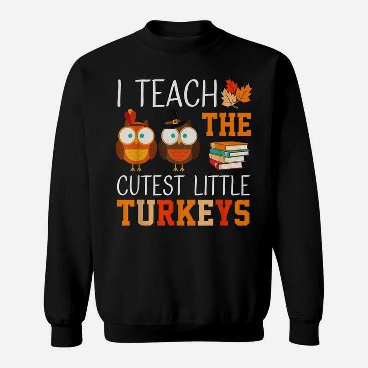 I Teach The Cutest Little Turkeys Thanksgiving Teacher Funny Sweatshirt