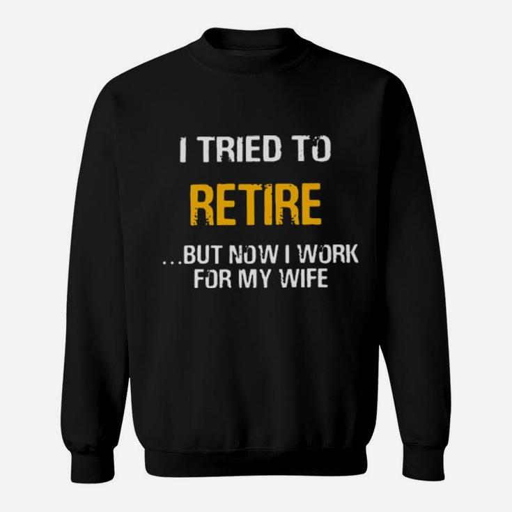 I Tried To Retired But Now I Work For My Wife Sweatshirt