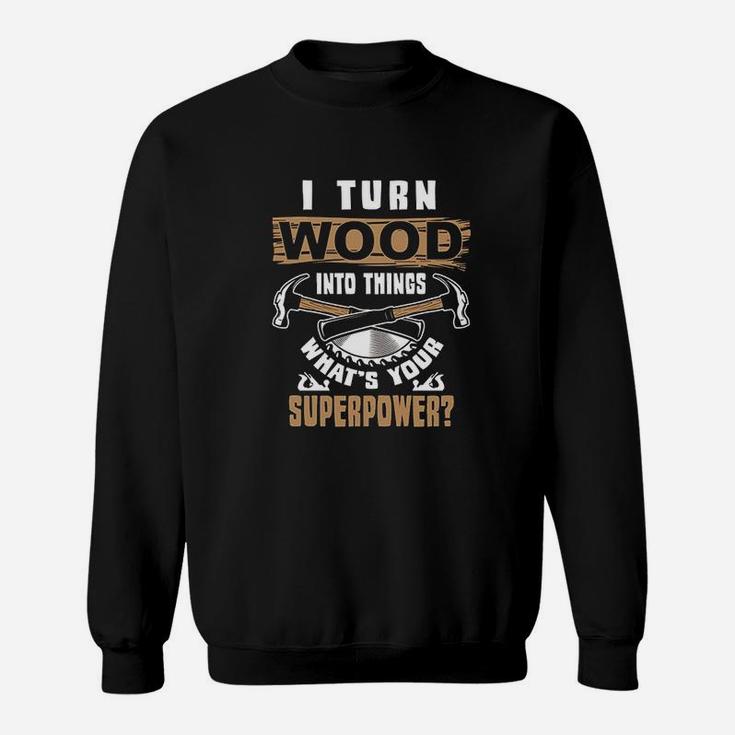 I Turn Wood Into Things What Is Your Superpower Woodworker Sweatshirt