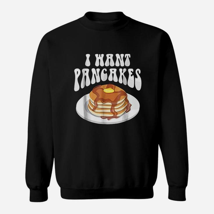 I Want Pancakes With Syrup Sweatshirt