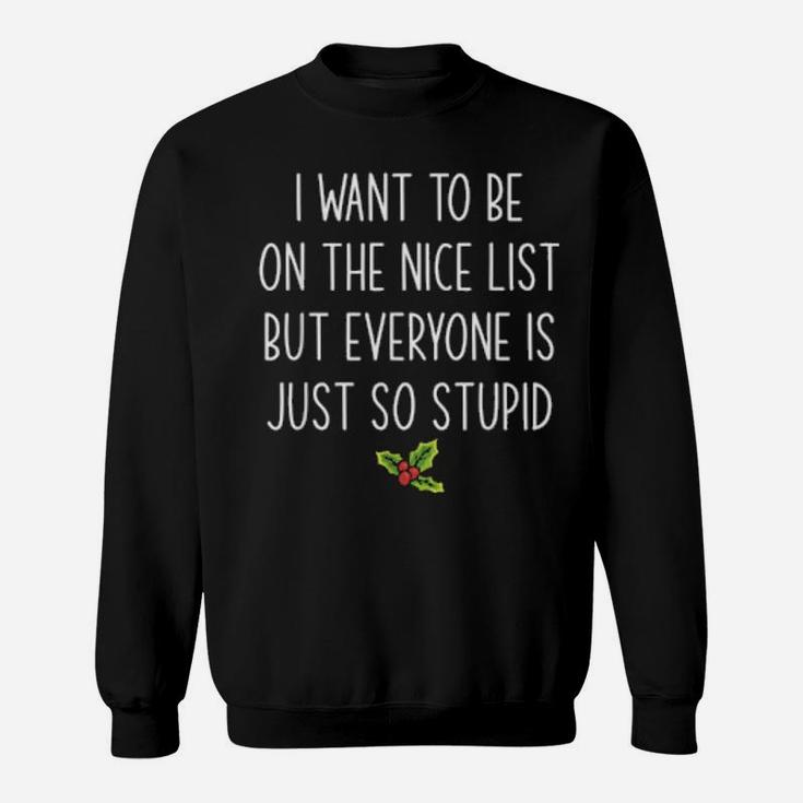 I Want To Be On The Nice List But Everyone Is Just So Stupid Sweatshirt