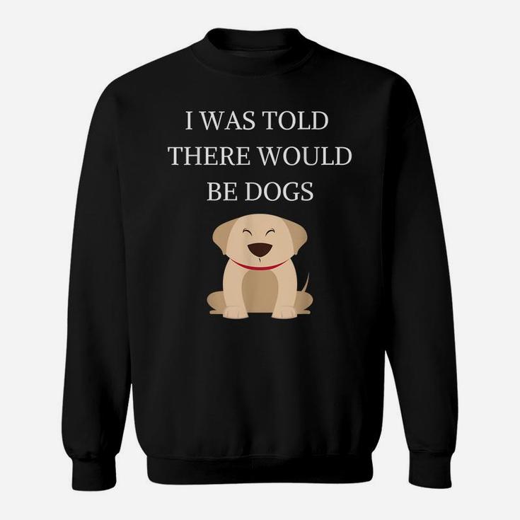 I Was Told There Would Be Dogs Funny Dog Lover Dog Owner Sweatshirt