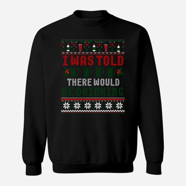 I Was Told There Would Be Drinking Funny Ugly Xmas Sweater Sweatshirt Sweatshirt