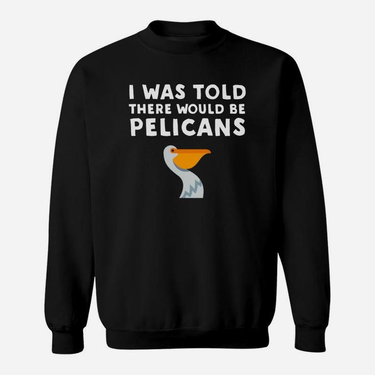 I Was Told There Would Be Pelicans Funny Pelican Sweatshirt