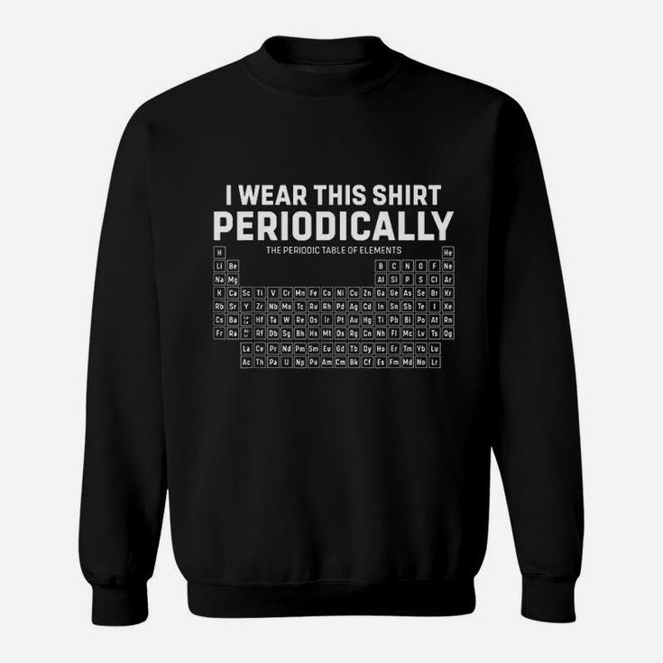 I Wear This Shirt Periodically Periodic Table Funny Science Sweatshirt