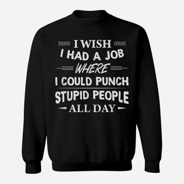 I Wish I Had A Job Where I Could Punch Stupid People All Day Sweatshirt