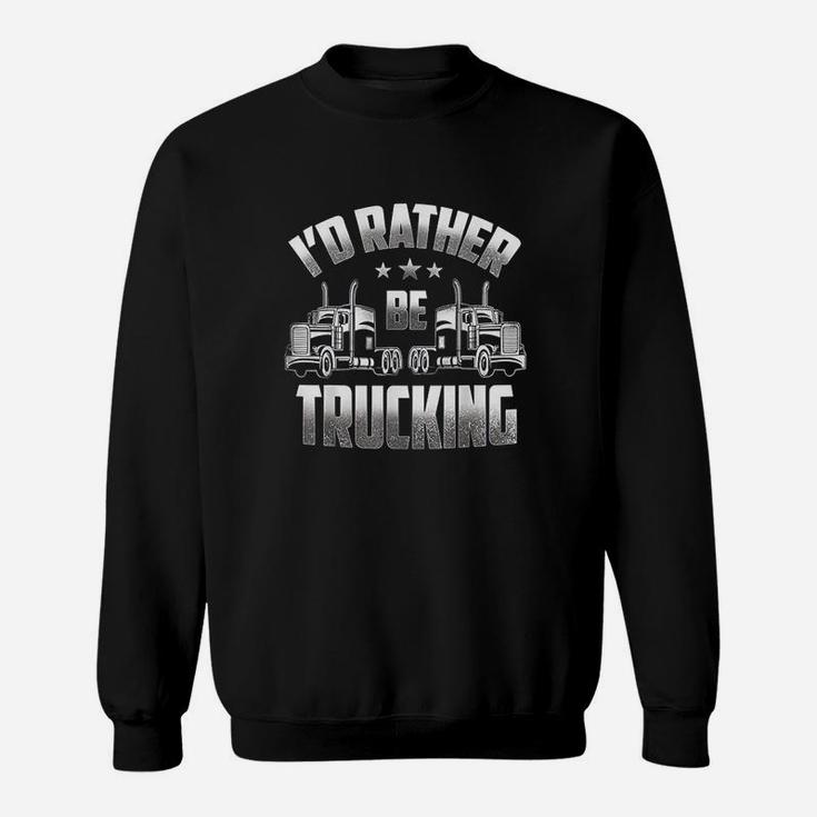 Id Rather Be Trucking Funny Truckers Truck Drivers Gift Sweatshirt