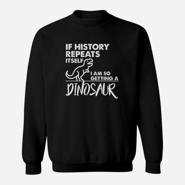 If History Repeats Itself I Am So Getting A Dinosaur Sweatshirt
