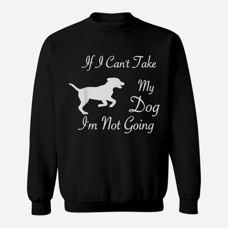 If I Can't Take My Dog I'm Not Going Dog Lover Fun Apparel Sweatshirt
