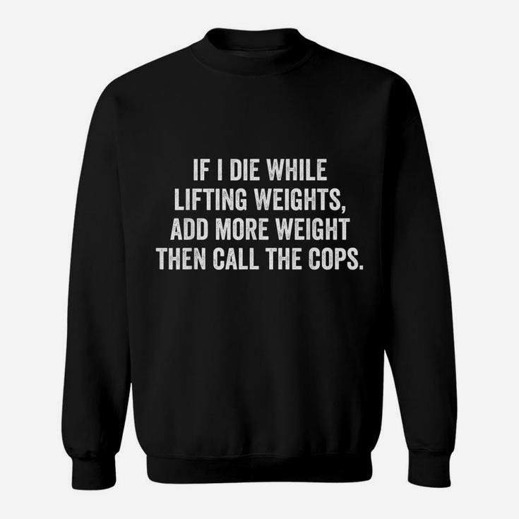 If I Die While Lifting Weights - Funny Gym & Workout Shirt Sweatshirt