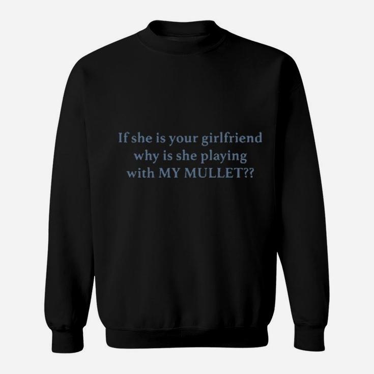 If She Your Girlfriends Why Is She Playing With My Mullet Sweatshirt