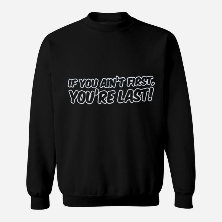 If You Aint First You Are Last Sweatshirt