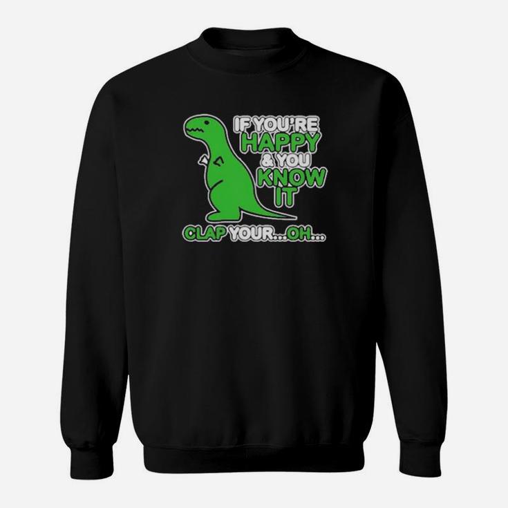 If You Are Happy And You Know It Clap Your Oh Dinosaur  Funny Sweatshirt