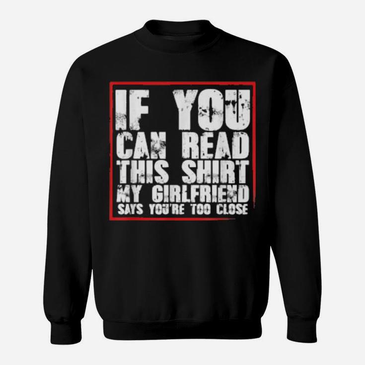 If You Can Read This My Girlfriend Says You Are Too Close Sweatshirt