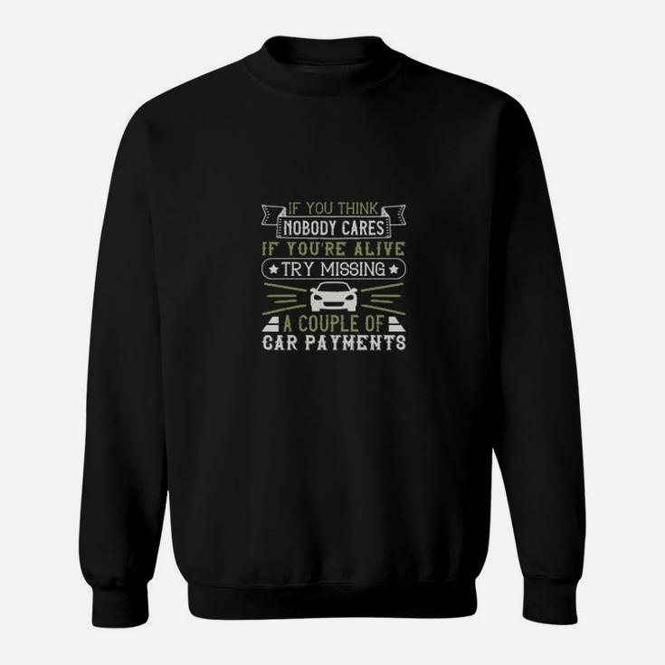 If You Think Nobody Cares If Youre Alive Try Missing A Couple Of Car Payments Sweatshirt
