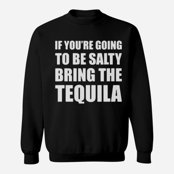 If You're Going To Be Salty Bring The Tequila Sweatshirt