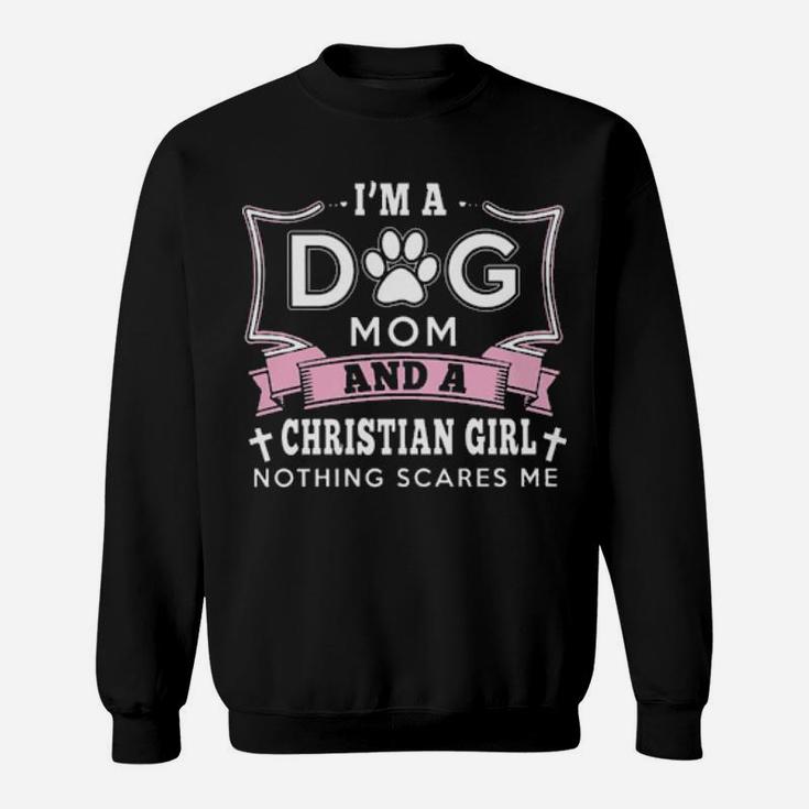 I'm A Dog Mom And A Christian Girl Nothing Scares Me Sweatshirt