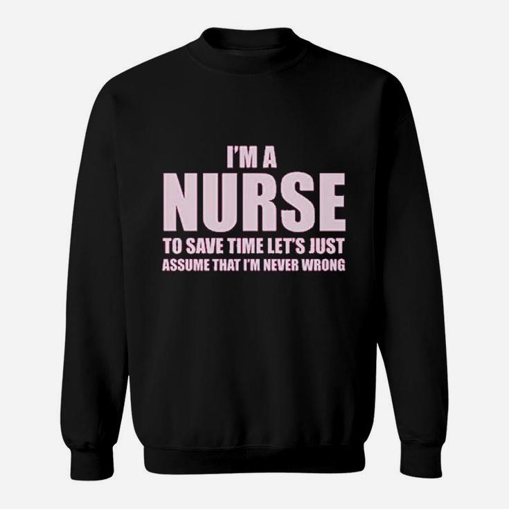 Im A Nurse To Save Time Just Assume Im Never Wrong Nurses Gift Sweatshirt