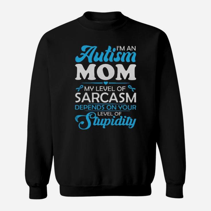 Im An Autism Mom My Level Of Sarcasm Depends On Your Level Of Stupidity Sweatshirt