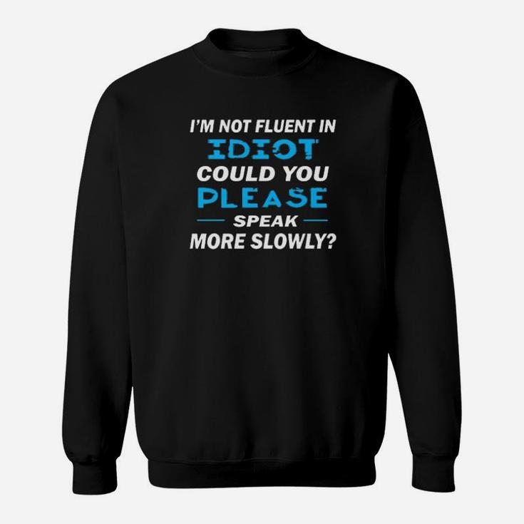Im Not Fluent In Idiot Could You Please Speak More Slowly Sweatshirt