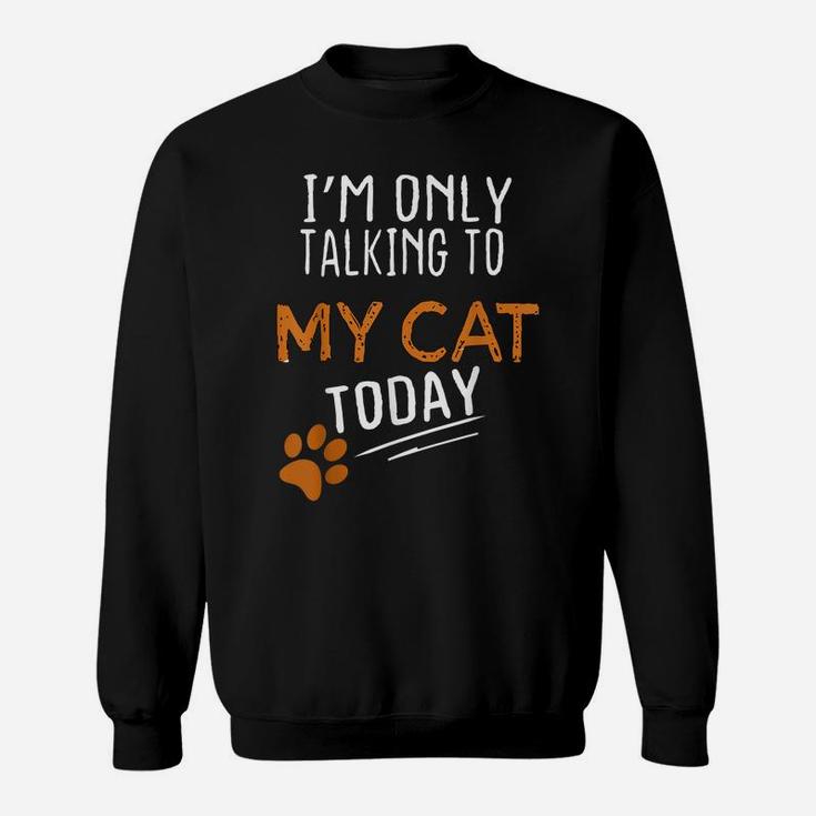 I'm Only Talking To My Cat Today Funny Cute Cats Lovers Gift Sweatshirt