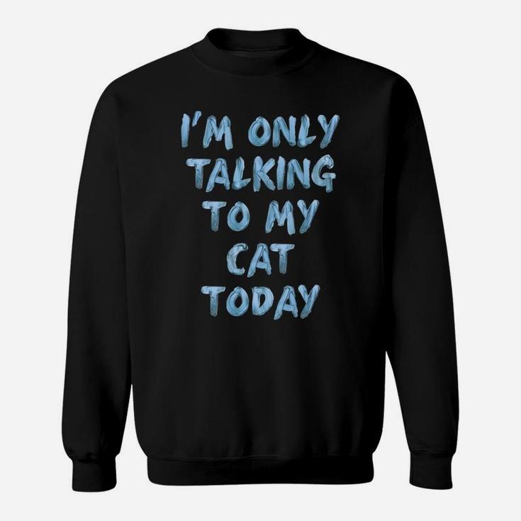 I'm Only Talking To My Cat Today Lovers Funny Novelty Women Sweatshirt Sweatshirt