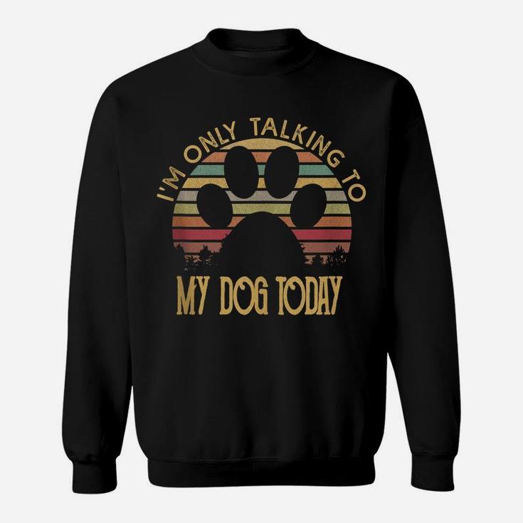 I'm Only Talking To My Dog Today T Shirt Gift Sweatshirt
