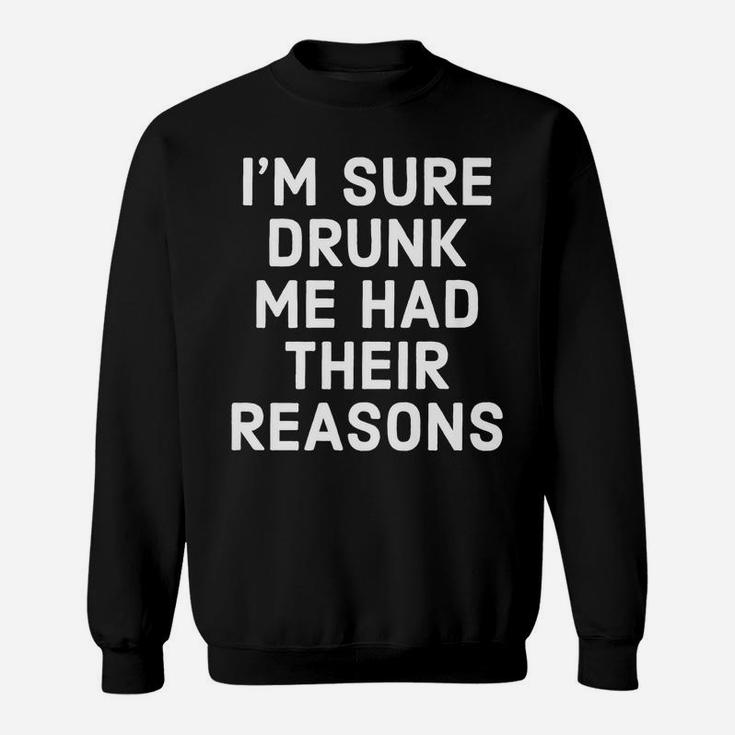 I'm Sure Drunk Me Had Their Reasons - Funny Drinking Sweatshirt