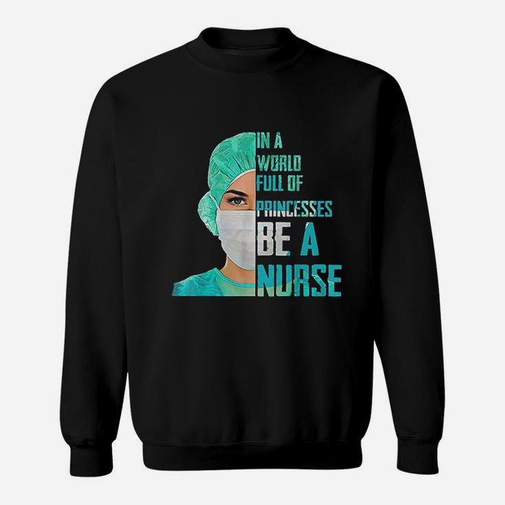 In A World Full Of Princesses Be A Nurse Sweatshirt