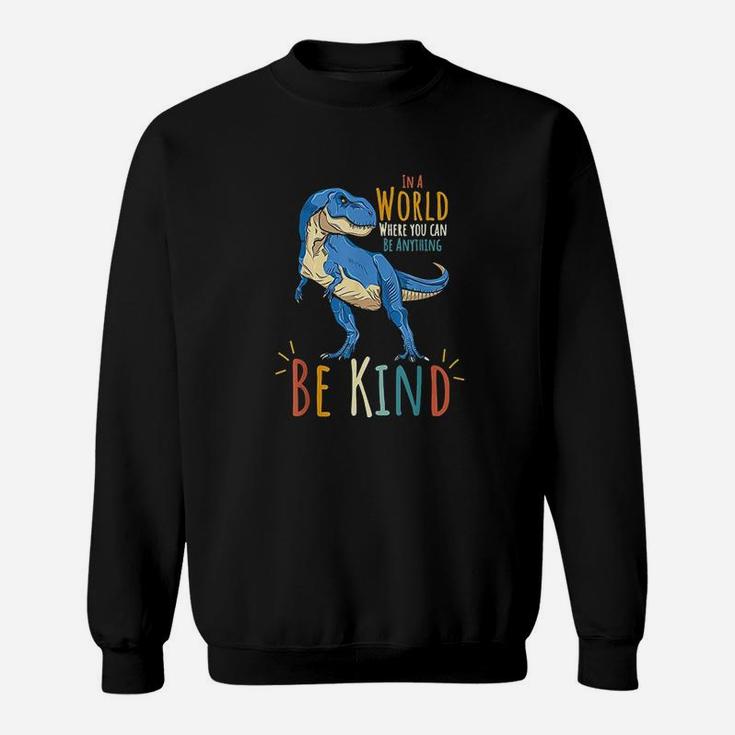 In A World Where You Can Be Anything Be Kind Dinosaur T Rex Sweatshirt