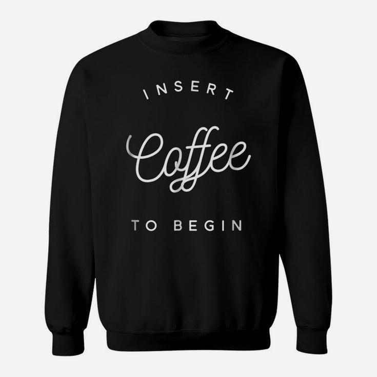 Insert Coffee To Begin  Funny Sweatshirt