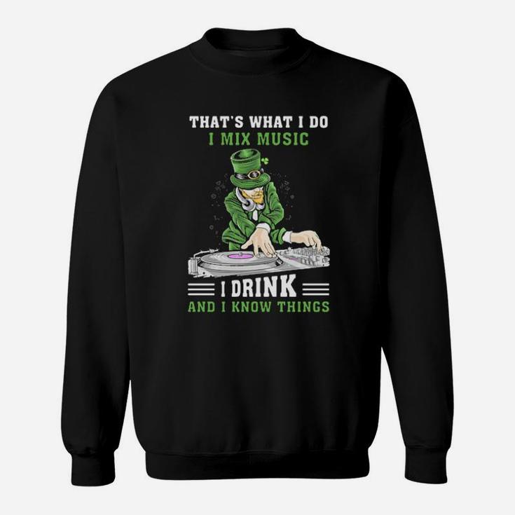Irish Thats What I Do I Mix Music I Drink And I Know Things St Patricks Day Sweatshirt