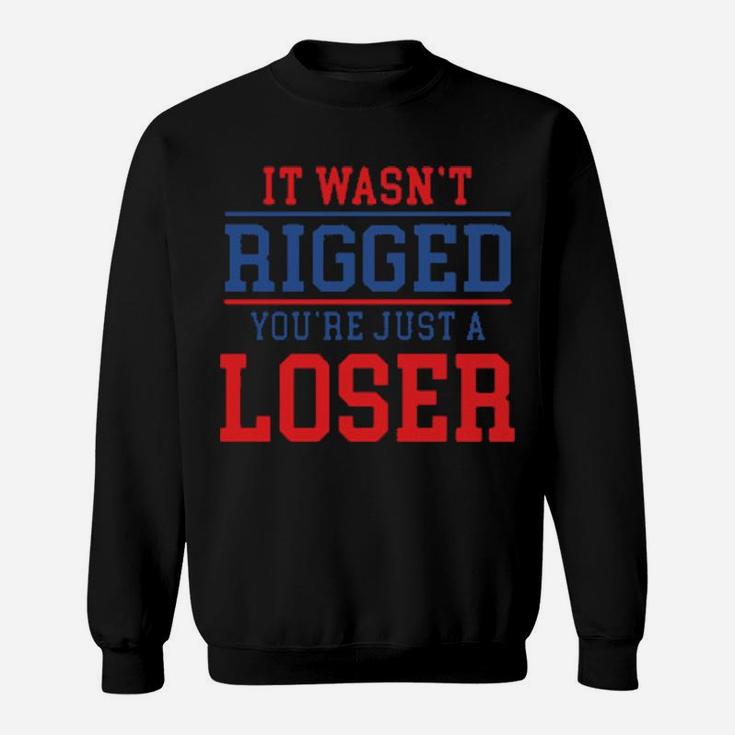 It Wasnt Rigged Youre Just A Loser Sweatshirt
