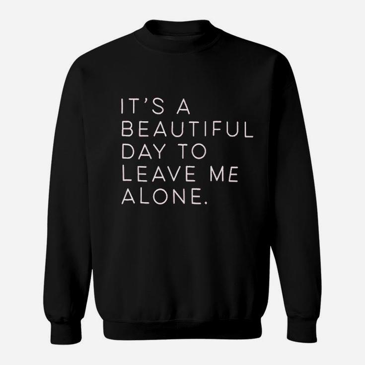 Its A Beautiful Day To Leave Me Alone Sweatshirt