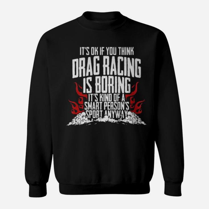 It's Of If You Think Drag Racing Is Boring It's Kind Of A Smart Person's Sport Sweatshirt