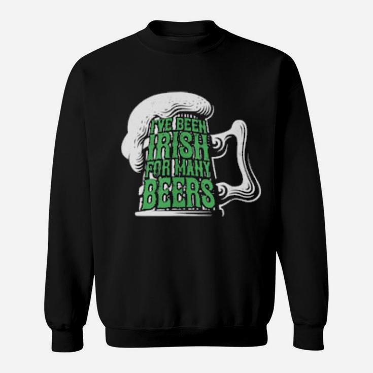 I've Been Irish For Many Beers St Patrick's Day Sweatshirt