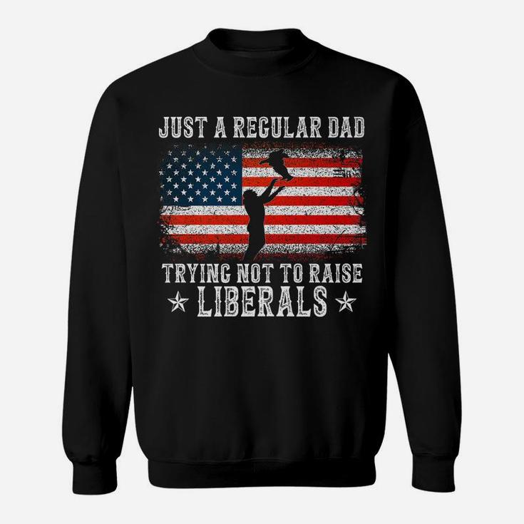 Just A Regular Dad Trying Not To Raise Liberals Funny Dad Sweatshirt