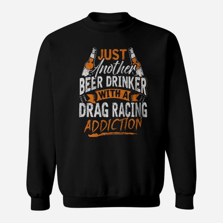 Just Another Beer Drinker With A Drag Racing Addiction Sweatshirt