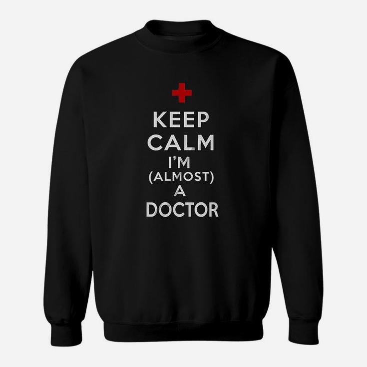 Keep Calm I Am Almost A Doctor Sweatshirt