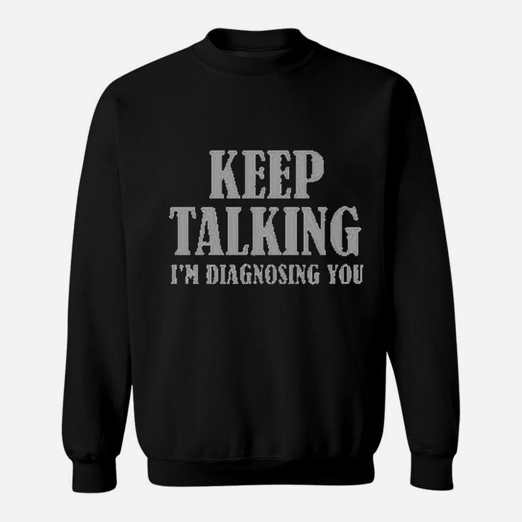 Keep Talking I Am Diagnosing You Sweatshirt