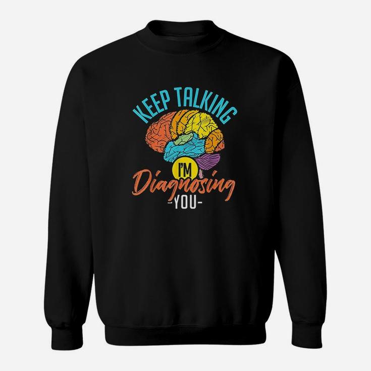 Keep Talking Im Diagnosing You Psychology Sweatshirt