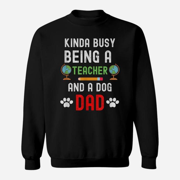 Kinda Of Busy Being A Teacher And A Dog Dad - Dog Lover Sweatshirt