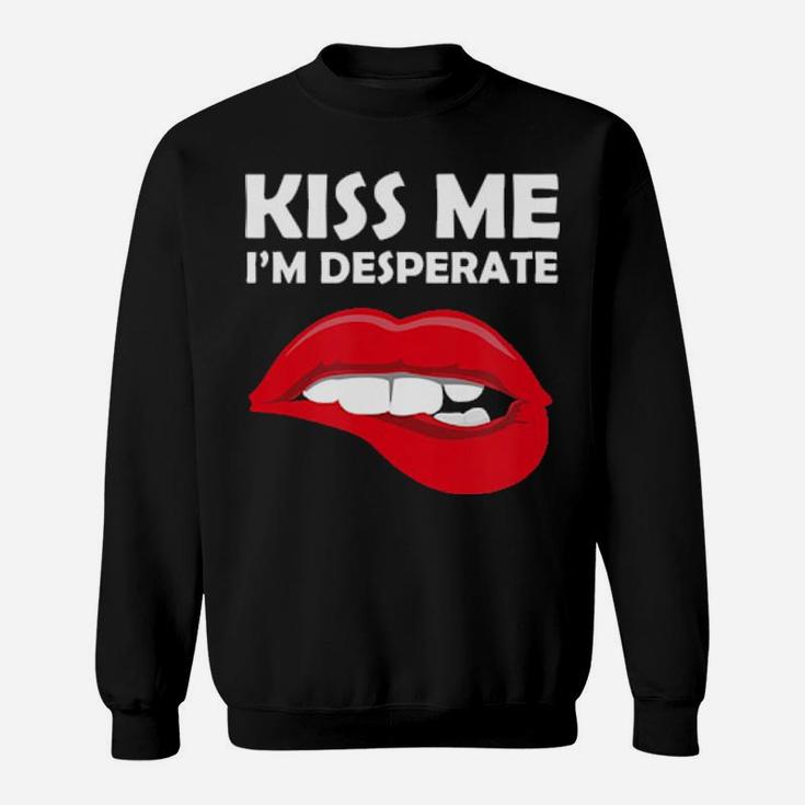 Kiss Me I'm Desperate  Valentines Sweatshirt