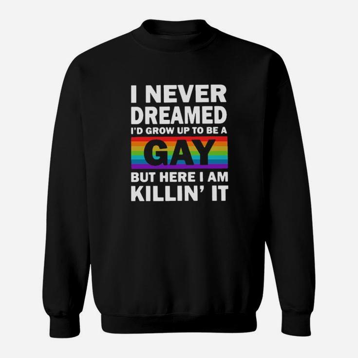 Lgbt I Never Dreamed I'd Grow Up To Be A Gay But Here I Am Killin' It Shirtt- Sweatshirt