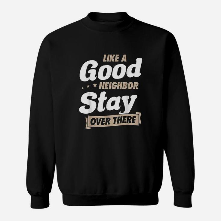 Like A Good Neighbor Stay Over There Funny Unique Antisocial Sweatshirt