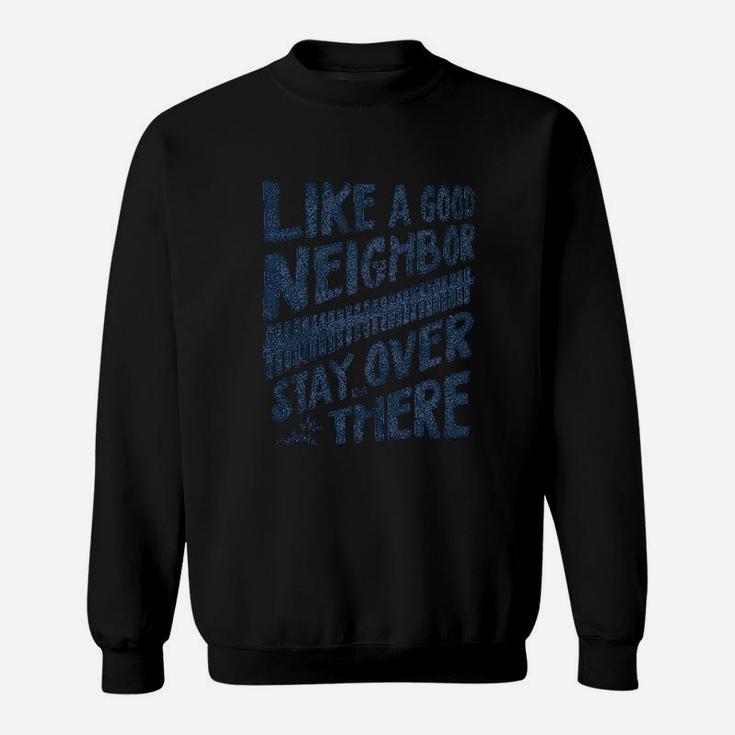 Like A Good Neighbor Stay Over There Sweatshirt